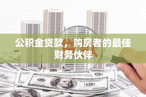 安定公积金贷款，购房者的最佳财务伙伴