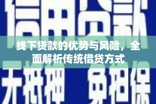 安定线下贷款的优势与风险，全面解析传统借贷方式