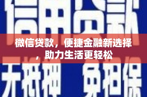 安定微信贷款，便捷金融新选择，助力生活更轻松
