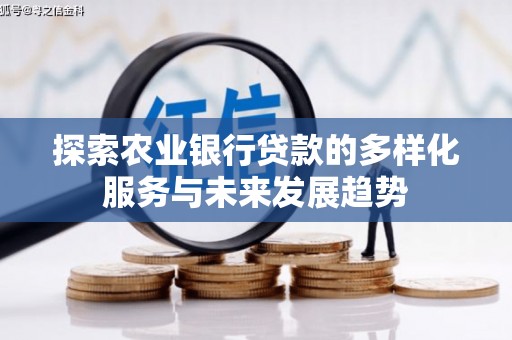 安定探索农业银行贷款的多样化服务与未来发展趋势