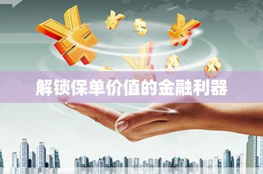 安定解锁保单价值的金融利器
