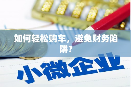 安定如何轻松购车，避免财务陷阱？