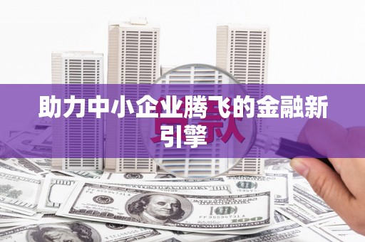 安定助力中小企业腾飞的金融新引擎