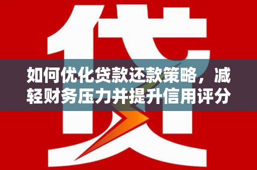 安定如何优化贷款还款策略，减轻财务压力并提升信用评分