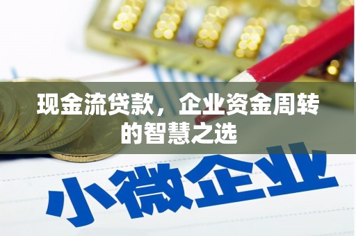 安定现金流贷款，企业资金周转的智慧之选