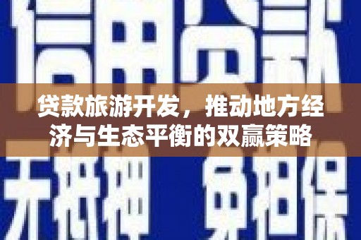 安定贷款旅游开发，推动地方经济与生态平衡的双赢策略