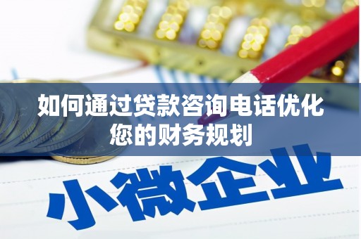 安定如何通过贷款咨询电话优化您的财务规划