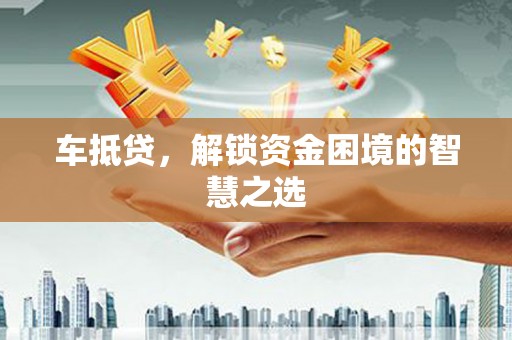 安定车抵贷，解锁资金困境的智慧之选