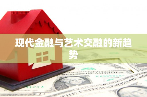安定现代金融与艺术交融的新趋势