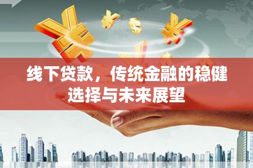 安定线下贷款，传统金融的稳健选择与未来展望