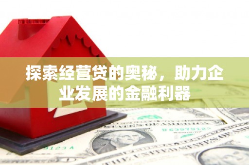 安定探索经营贷的奥秘，助力企业发展的金融利器