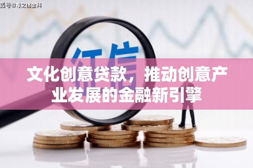 安定文化创意贷款，推动创意产业发展的金融新引擎