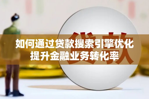 安定如何通过贷款搜索引擎优化提升金融业务转化率