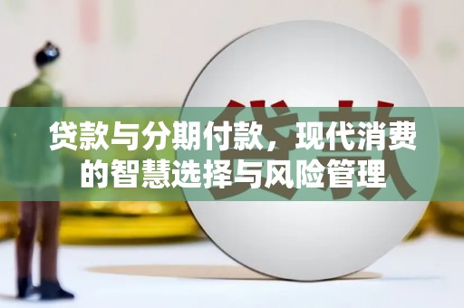 安定贷款与分期付款，现代消费的智慧选择与风险管理