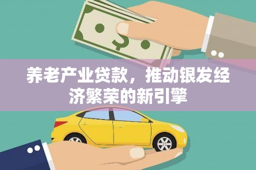 安定养老产业贷款，推动银发经济繁荣的新引擎
