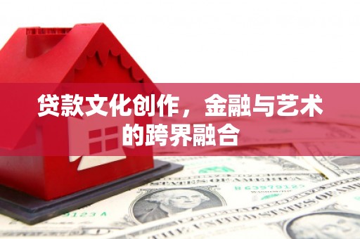 安定贷款文化创作，金融与艺术的跨界融合