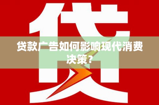 安定贷款广告如何影响现代消费决策？