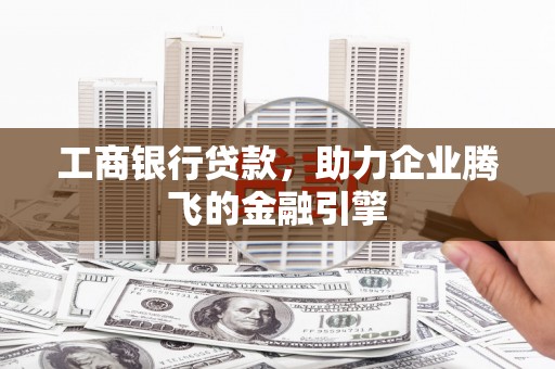 安定工商银行贷款，助力企业腾飞的金融引擎