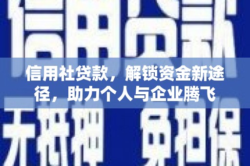 安定信用社贷款，解锁资金新途径，助力个人与企业腾飞