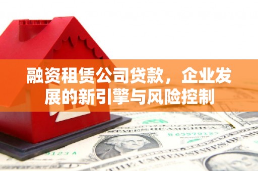安定融资租赁公司贷款，企业发展的新引擎与风险控制