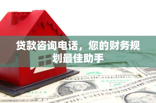 安定贷款咨询电话，您的财务规划最佳助手