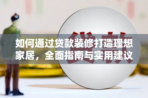 安定如何通过贷款装修打造理想家居，全面指南与实用建议