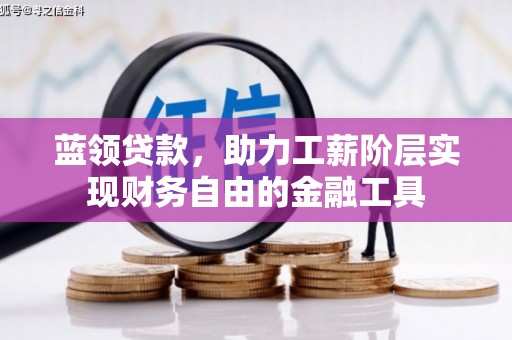 安定蓝领贷款，助力工薪阶层实现财务自由的金融工具