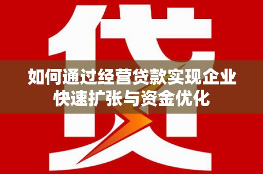 安定如何通过经营贷款实现企业快速扩张与资金优化