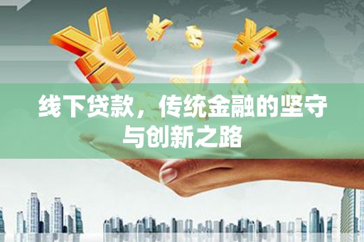 安定线下贷款，传统金融的坚守与创新之路