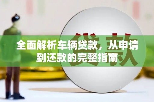 安定全面解析车辆贷款，从申请到还款的完整指南