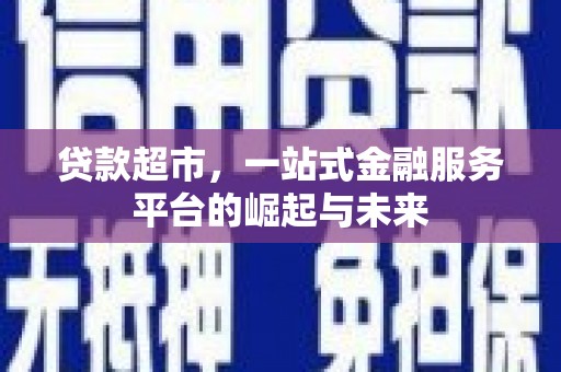 安定贷款超市，一站式金融服务平台的崛起与未来
