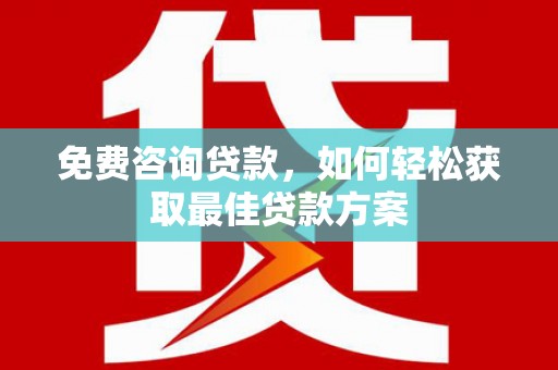 安定免费咨询贷款，如何轻松获取最佳贷款方案