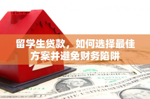 安定留学生贷款，如何选择最佳方案并避免财务陷阱