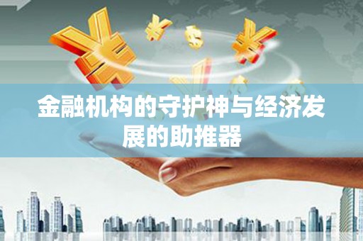安定金融机构的守护神与经济发展的助推器