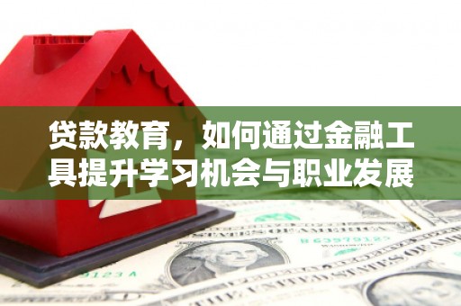 安定贷款教育，如何通过金融工具提升学习机会与职业发展