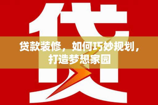 安定贷款装修，如何巧妙规划，打造梦想家园