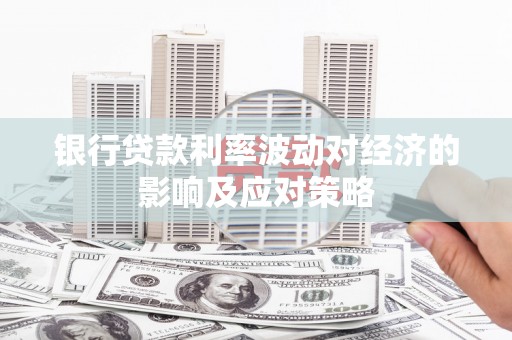 安定银行贷款利率波动对经济的影响及应对策略