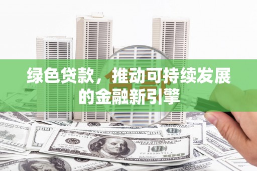 安定绿色贷款，推动可持续发展的金融新引擎