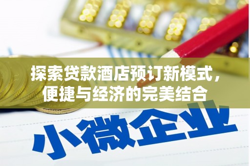 安定探索贷款酒店预订新模式，便捷与经济的完美结合