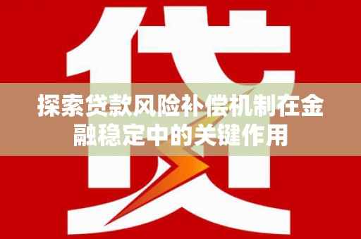 安定探索贷款风险补偿机制在金融稳定中的关键作用