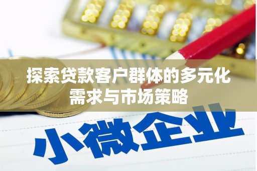 安定探索贷款客户群体的多元化需求与市场策略