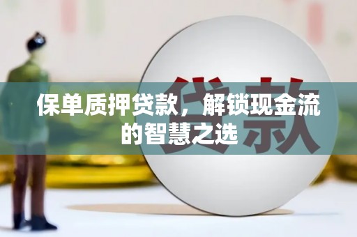 安定保单质押贷款，解锁现金流的智慧之选