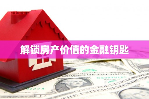 安定解锁房产价值的金融钥匙