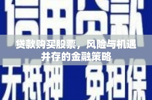 安定贷款购买股票，风险与机遇并存的金融策略