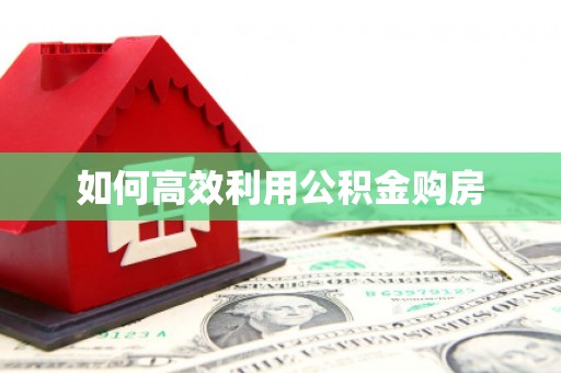 安定如何高效利用公积金购房