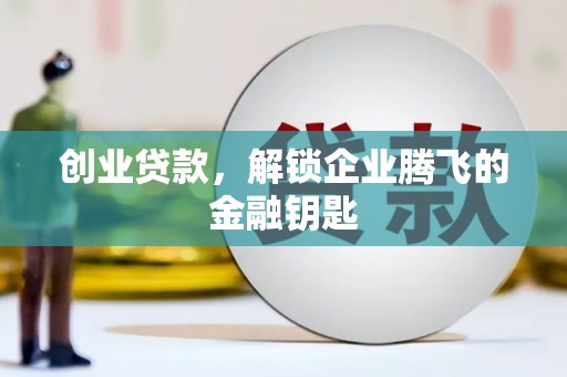 安定创业贷款，解锁企业腾飞的金融钥匙