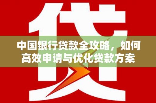 安定中国银行贷款全攻略，如何高效申请与优化贷款方案