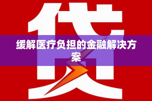 安定缓解医疗负担的金融解决方案
