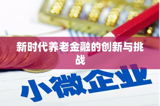 安定新时代养老金融的创新与挑战