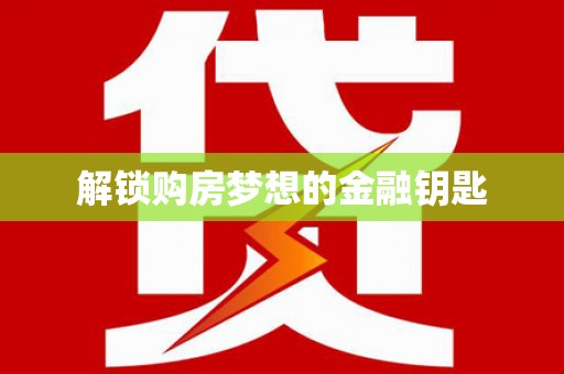 安定解锁购房梦想的金融钥匙